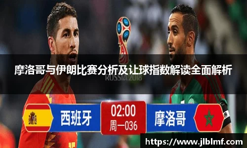 摩洛哥与伊朗比赛分析及让球指数解读全面解析